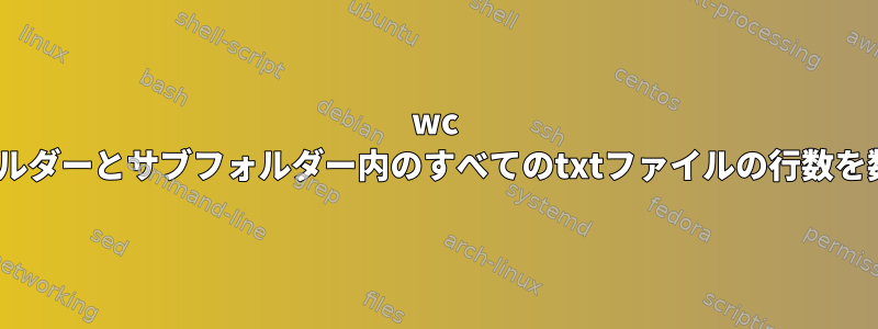 wc -lは、フォルダーとサブフォルダー内のすべてのtxtファイルの行数を数えます。