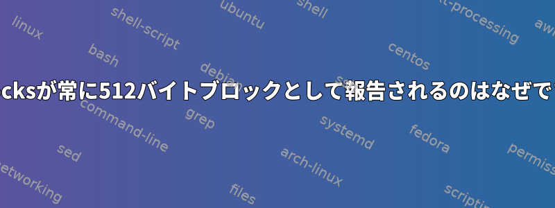 st_blocksが常に512バイトブロックとして報告されるのはなぜですか？