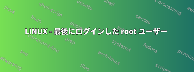 LINUX - 最後にログインした root ユーザー