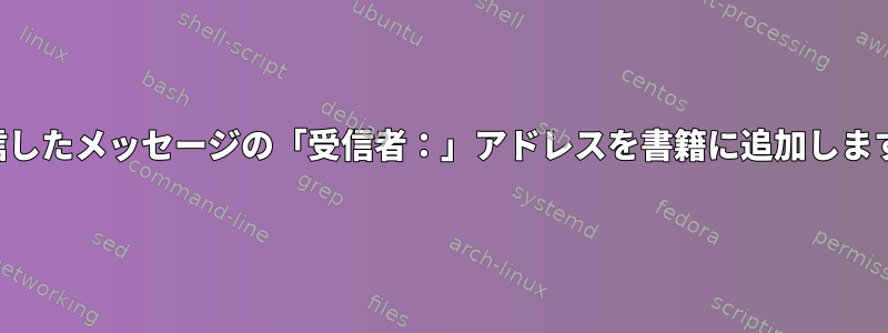 送信したメッセージの「受信者：」アドレスを書籍に追加します。