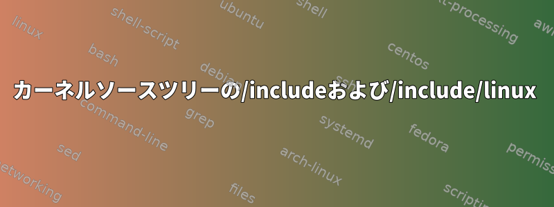 カーネルソースツリーの/includeおよび/include/linux