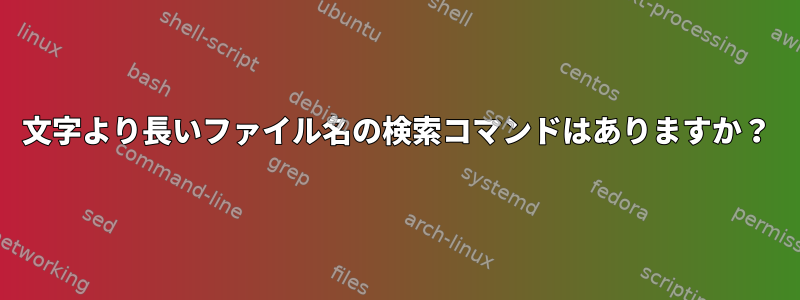 143文字より長いファイル名の検索コマンドはありますか？