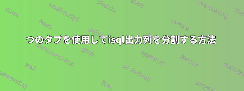 2つのタブを使用してisql出力列を分割する方法