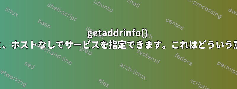 getaddrinfo() を使用すると、ホストなしでサービスを指定できます。これはどういう意味ですか？