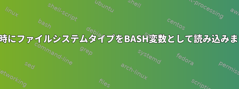 起動時にファイルシステムタイプをBASH変数として読み込みます。