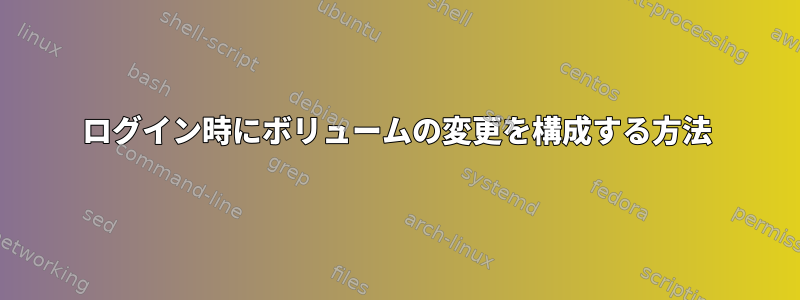 ログイン時にボリュームの変更を構成する方法