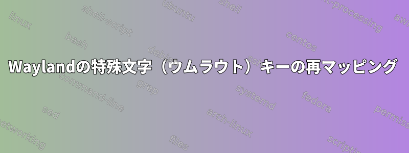 Waylandの特殊文字（ウムラウト）キーの再マッピング