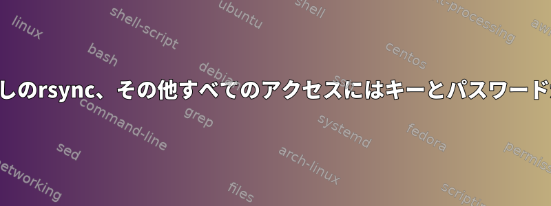 パスワードなしのrsync、その他すべてのアクセスにはキーとパスワードが必要です。