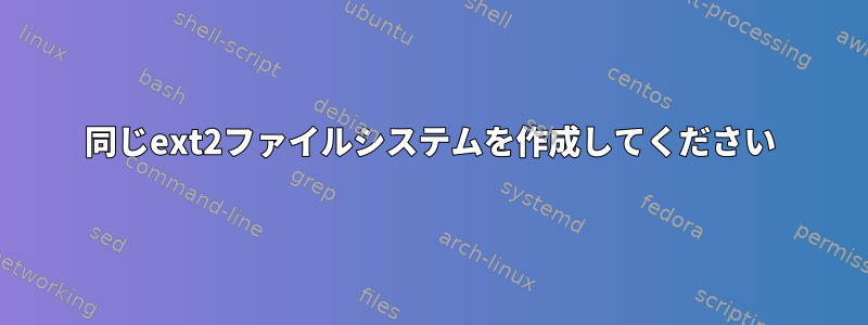 同じext2ファイルシステムを作成してください