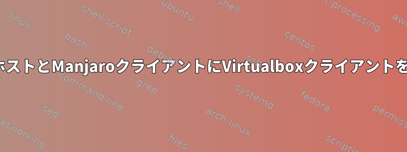 UbuntuホストとManjaroクライアントにVirtualboxクライアントを追加する