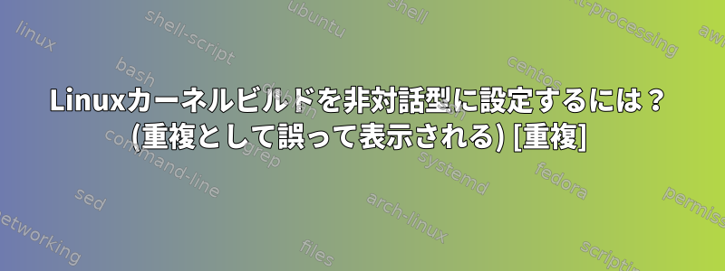 Linuxカーネルビルドを非対話型に設定するには？ (重複として誤って表示される) [重複]