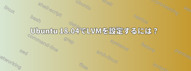 Ubuntu 18.04でLVMを設定するには？