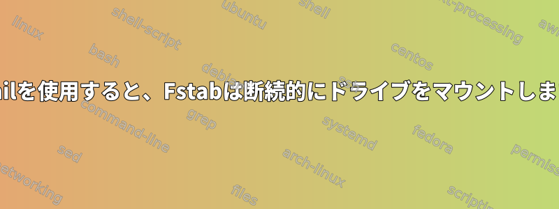 nofailを使用すると、Fstabは断続的にドライブをマウントします。