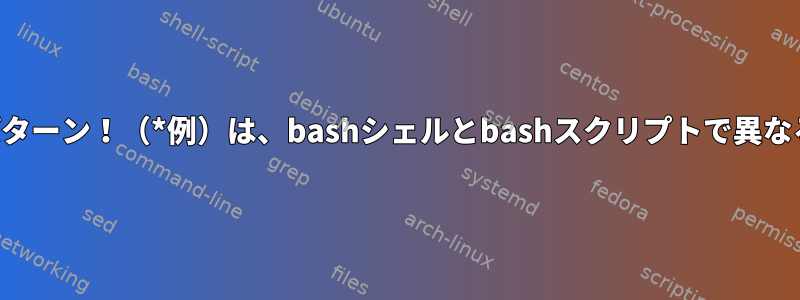 ファイルマッチパターン！（*例）は、bashシェルとbashスクリプトで異なる動作をします。