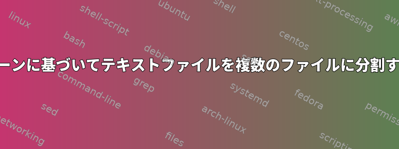 行開始パターンに基づいてテキストファイルを複数のファイルに分割する方法は？