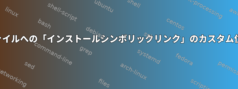 システム単位ファイルへの「インストールシンボリックリンク」のカスタム位置は何ですか？