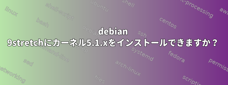 debian 9stretchにカーネル5.1.xをインストールできますか？