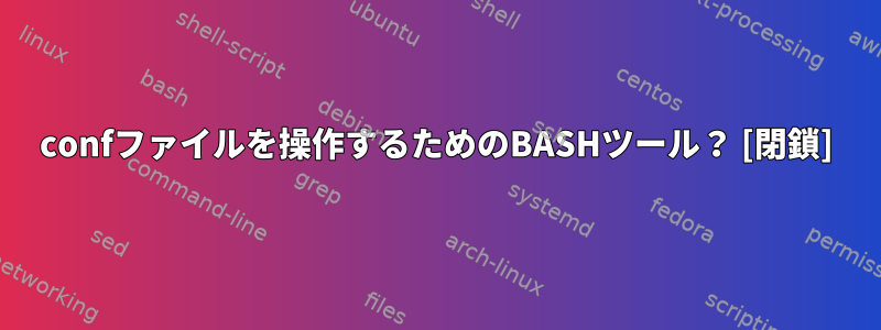 confファイルを操作するためのBASHツール？ [閉鎖]