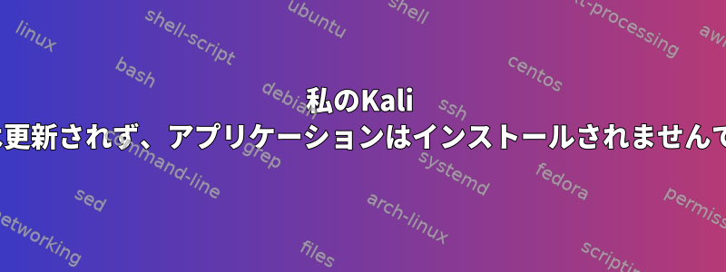 私のKali Linuxは更新されず、アプリケーションはインストールされませんでした。