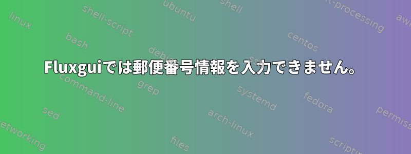 Fluxguiでは郵便番号情報を入力できません。