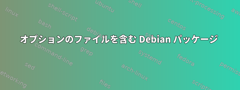 オプションのファイルを含む Debian パッケージ