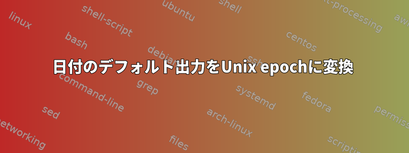 日付のデフォルト出力をUnix epochに変換