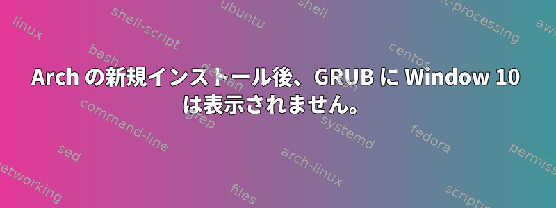 Arch の新規インストール後、GRUB に Window 10 は表示されません。