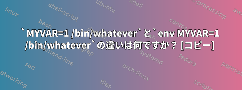 `MYVAR=1 /bin/whatever`と`env MYVAR=1 /bin/whatever`の違いは何ですか？ [コピー]