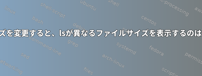 ブロックサイズを変更すると、lsが異なるファイルサイズを表示するのはなぜですか？