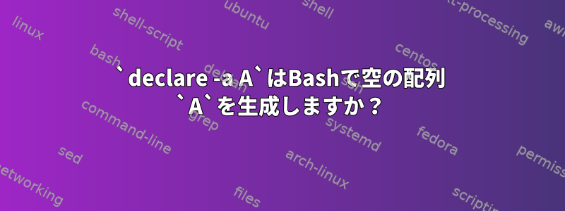 `declare -a A`はBashで空の配列 `A`を生成しますか？