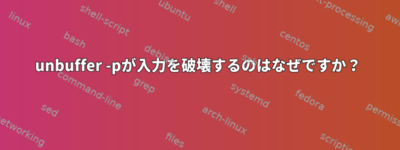 unbuffer -pが入力を破壊するのはなぜですか？