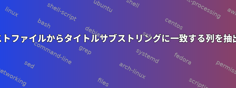 テキストファイルからタイトルサブストリングに一致する列を抽出する