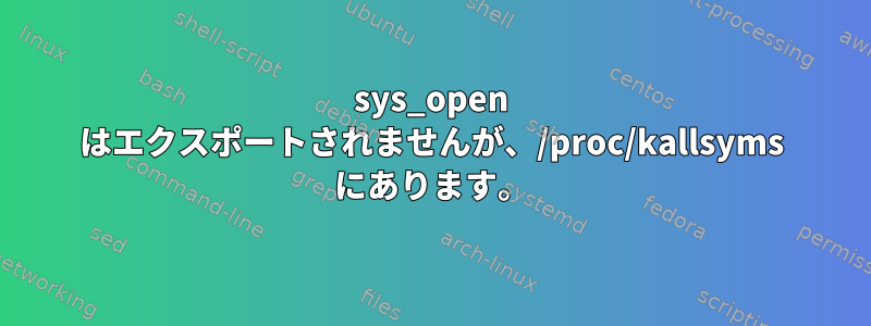 sys_open はエクスポートされませんが、/proc/kallsyms にあります。