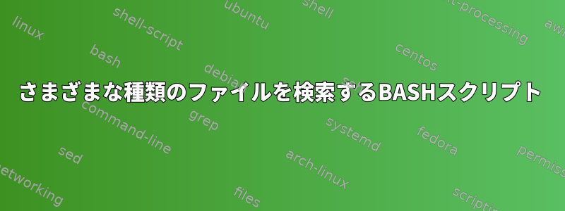 さまざまな種類のファイルを検索するBASHスクリプト