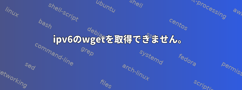 ipv6のwgetを取得できません。