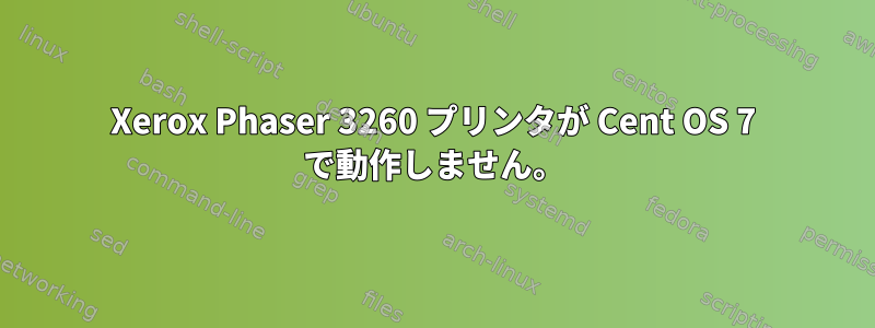 Xerox Phaser 3260 プリンタが Cent OS 7 で動作しません。