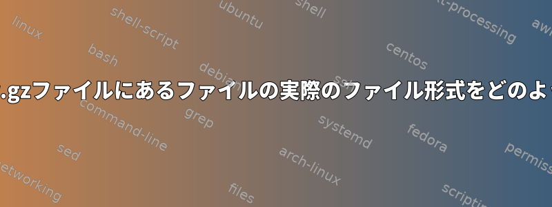 zipファイルまたはtar.gzファイルにあるファイルの実際のファイル形式をどのように理解できますか？
