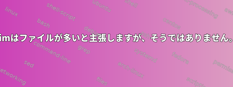 vimはファイルが多いと主張しますが、そうではありません。