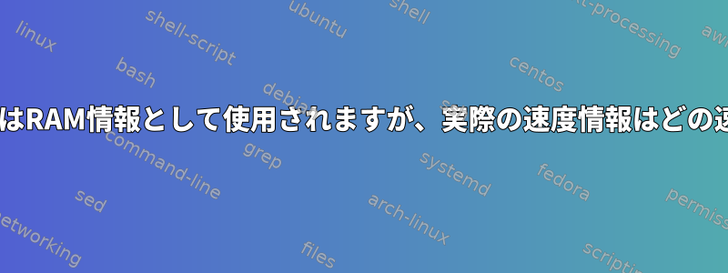 dmidecodeはRAM情報として使用されますが、実際の速度情報はどの速度ですか？