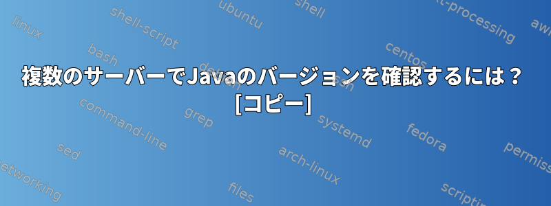 複数のサーバーでJavaのバージョンを確認するには？ [コピー]