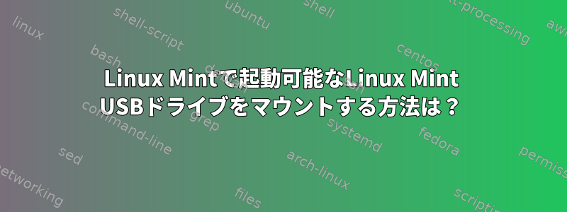 Linux Mintで起動可能なLinux Mint USBドライブをマウントする方法は？