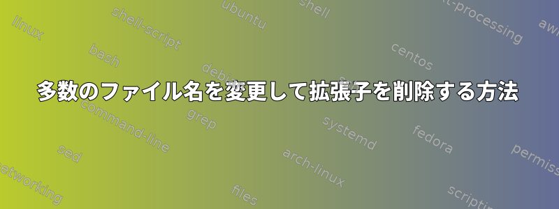 多数のファイル名を変更して拡張子を削除する方法