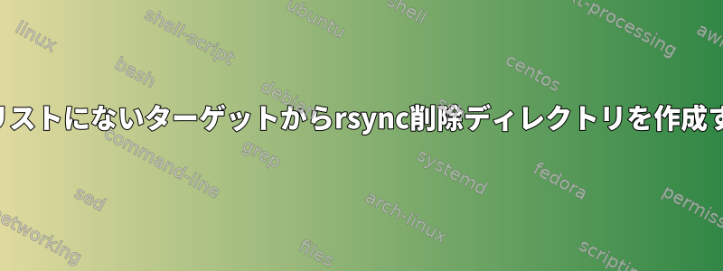 ソースリストにないターゲットからrsync削除ディレクトリを作成する方法