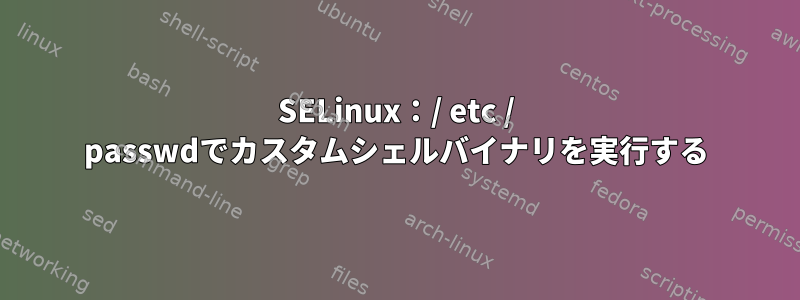 SELinux：/ etc / passwdでカスタムシェルバイナリを実行する