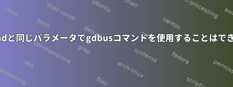 dbus-sendと同じパラメータでgdbusコマンドを使用することはできません。