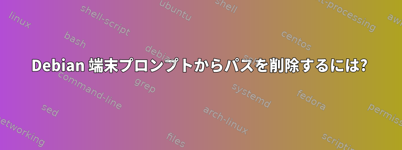 Debian 端末プロンプトからパスを削除するには?