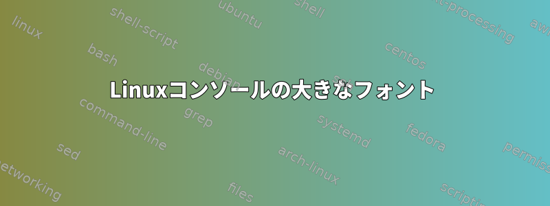 Linuxコンソールの大きなフォント