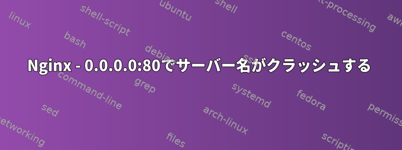 Nginx - 0.0.0.0:80でサーバー名がクラッシュする