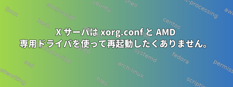 X サーバは xorg.conf と AMD 専用ドライバを使って再起動したくありません。