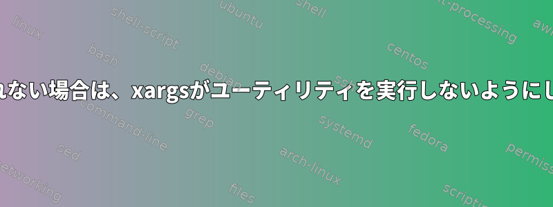 入力が提供されない場合は、xargsがユーティリティを実行しないようにしてください。